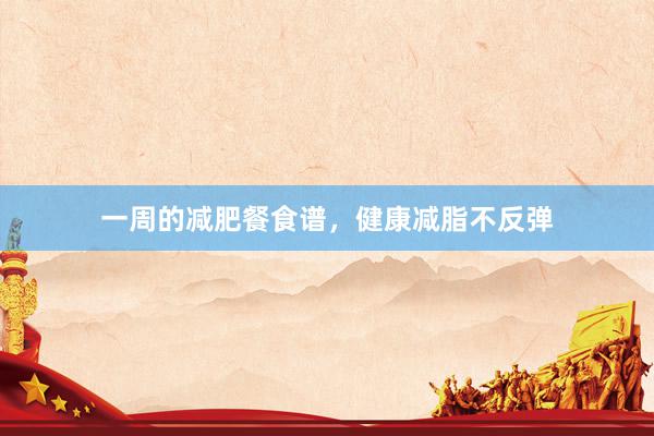 一周的减肥餐食谱，健康减脂不反弹